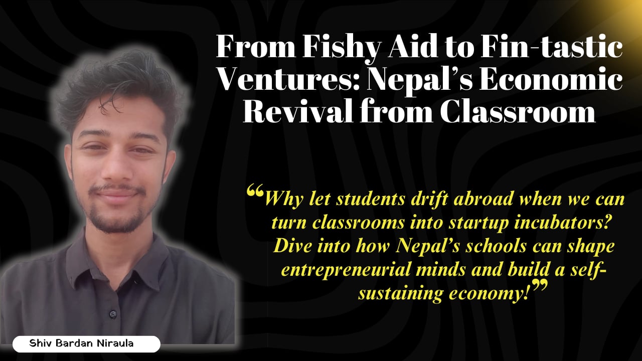 Read more about the article From Fishy Aid to Fin-tastic Ventures: Nepal’s Economic Revival from Classroom